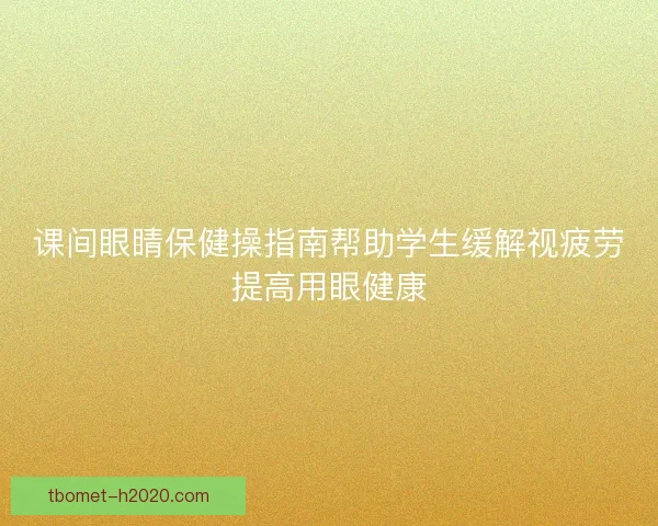 课间眼睛保健操指南帮助学生缓解视疲劳提高用眼健康