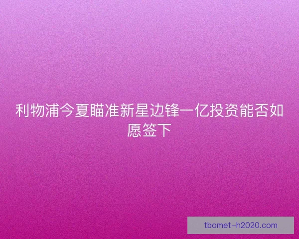 利物浦今夏瞄准新星边锋一亿投资能否如愿签下