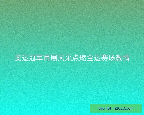 奥运冠军再展风采点燃全运赛场激情 奥运冠军再展风采点燃全运赛场激情