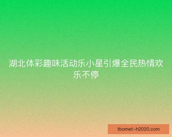 湖北体彩趣味活动乐小星引爆全民热情欢乐不停