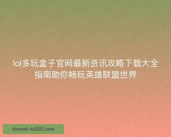 lol多玩盒子官网最新资讯攻略下载大全指南助你畅玩英雄联盟世界 lol多玩盒子官网最新资讯攻略下载大全指南助你畅玩英雄联盟世界