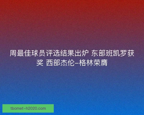 周最佳球员评选结果出炉 东部班凯罗获奖 西部杰伦-格林荣膺