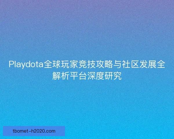 Playdota全球玩家竞技攻略与社区发展全解析平台深度研究