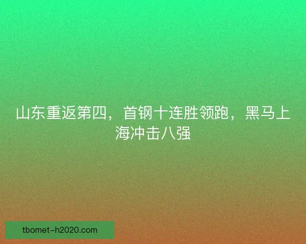 山东重返第四，首钢十连胜领跑，黑马上海冲击八强