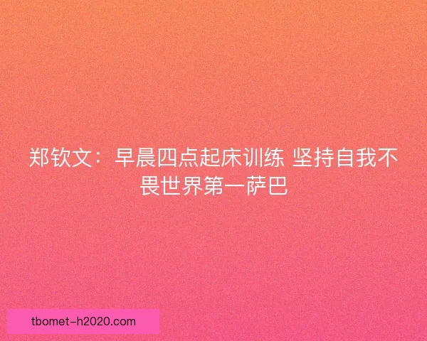 郑钦文：早晨四点起床训练 坚持自我不畏世界第一萨巴