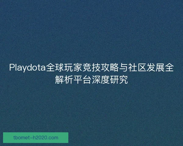 Playdota全球玩家竞技攻略与社区发展全解析平台深度研究