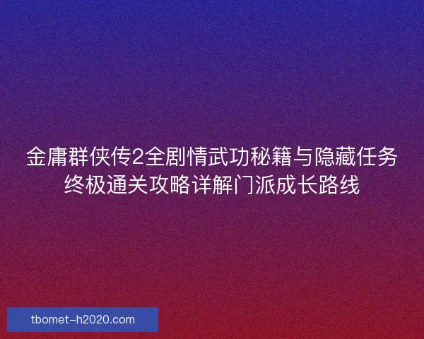 金庸群侠传2全剧情武功秘籍与隐藏任务终极通关攻略详解门派成长路线