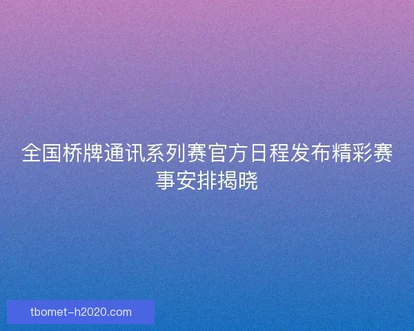 全国桥牌通讯系列赛官方日程发布精彩赛事安排揭晓