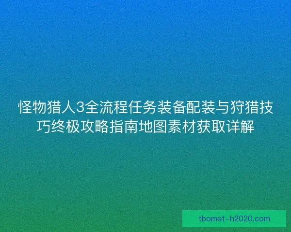怪物猎人3全流程任务装备配装与狩猎技巧终极攻略指南地图素材获取详解