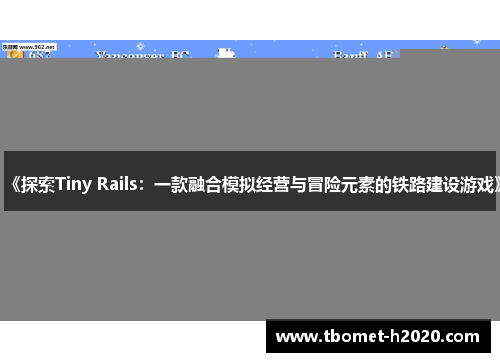 《探索Tiny Rails：一款融合模拟经营与冒险元素的铁路建设游戏》