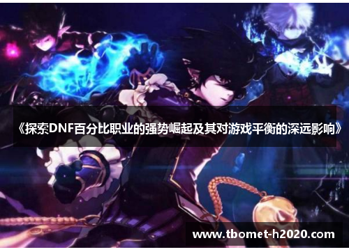 《探索DNF百分比职业的强势崛起及其对游戏平衡的深远影响》